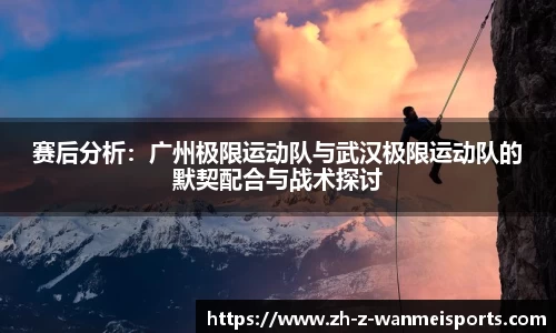 赛后分析：广州极限运动队与武汉极限运动队的默契配合与战术探讨