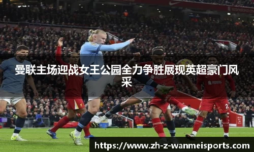 曼联主场迎战女王公园全力争胜展现英超豪门风采
